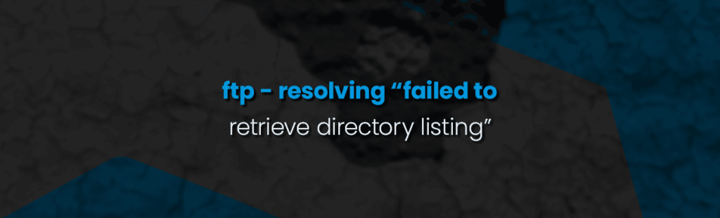 FTP – Resolving “Failed to retrieve directory listing”