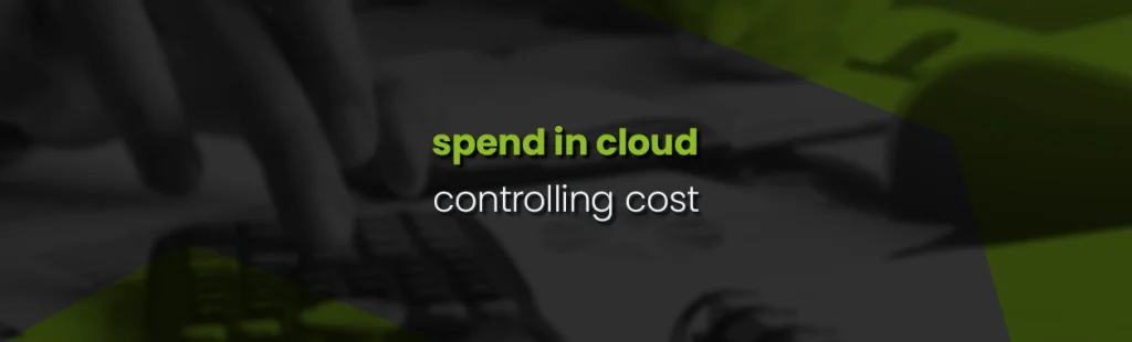 Spend in Cloud – controlling cost