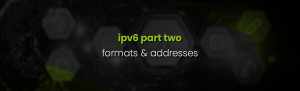 IPV6 Part 2 – Formats and special addresses
