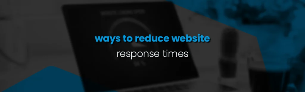 Ways to Reduce Website Response Times