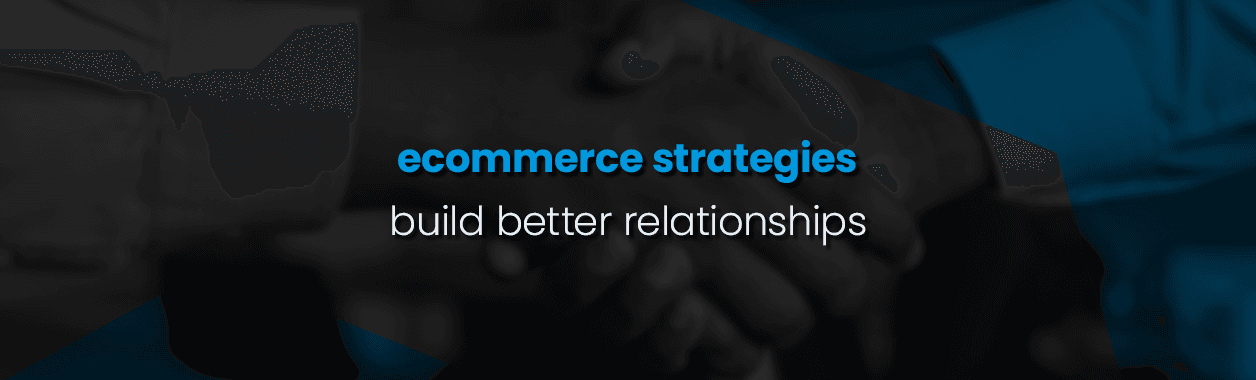 Top E-Commerce Strategies to Build Strong Customer Relationships Online