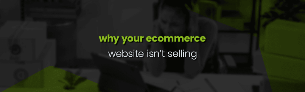 Why is your E-Commerce Website not Selling?