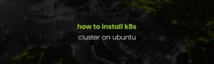 How to Set Up a Kubernetes Cluster on Ubuntu 18.04 (Complete Guide)