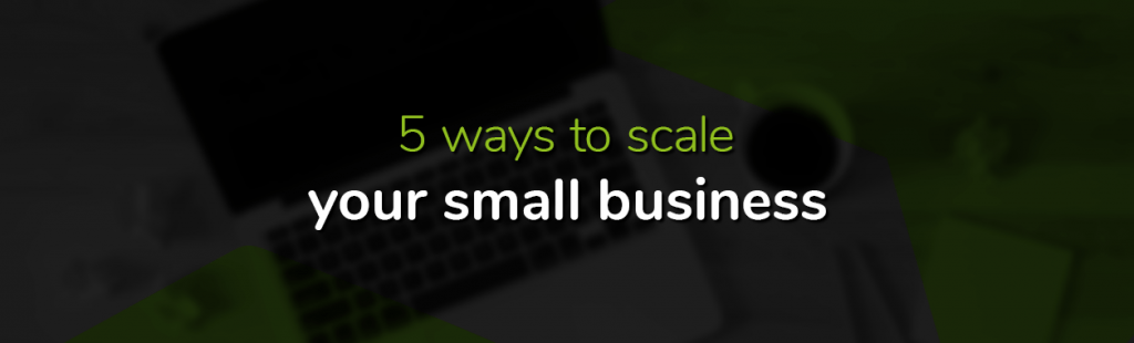 5 Ways to Scale Your Small Business