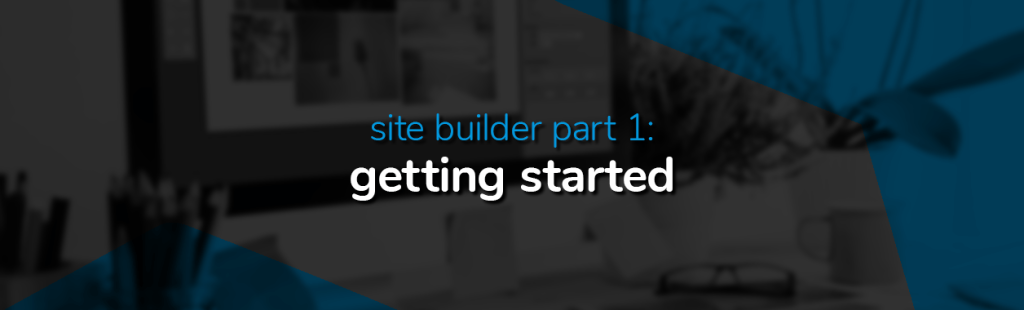 Site Builder Part 1: Getting started