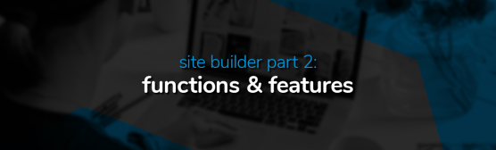 Site Builder Part 2: Overview of Functions and Features