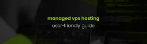 A User-Friendly Guide on What is Managed VPS Hosting