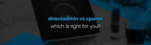 DirectAdmin vs cPanel: Which is Right for You?