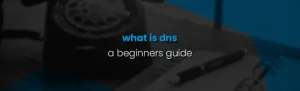 What is DNS? A Beginner’s Guide to the Domain Name System